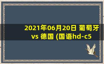 2021年06月20日 葡萄牙 vs 德国 (国语hd-c5)高清直播